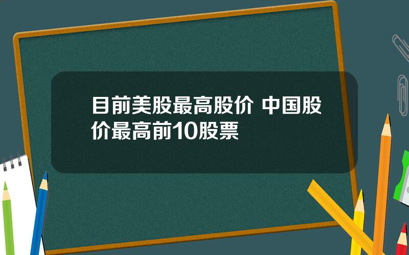 目前美股最高股价 中国股价最高前10股票